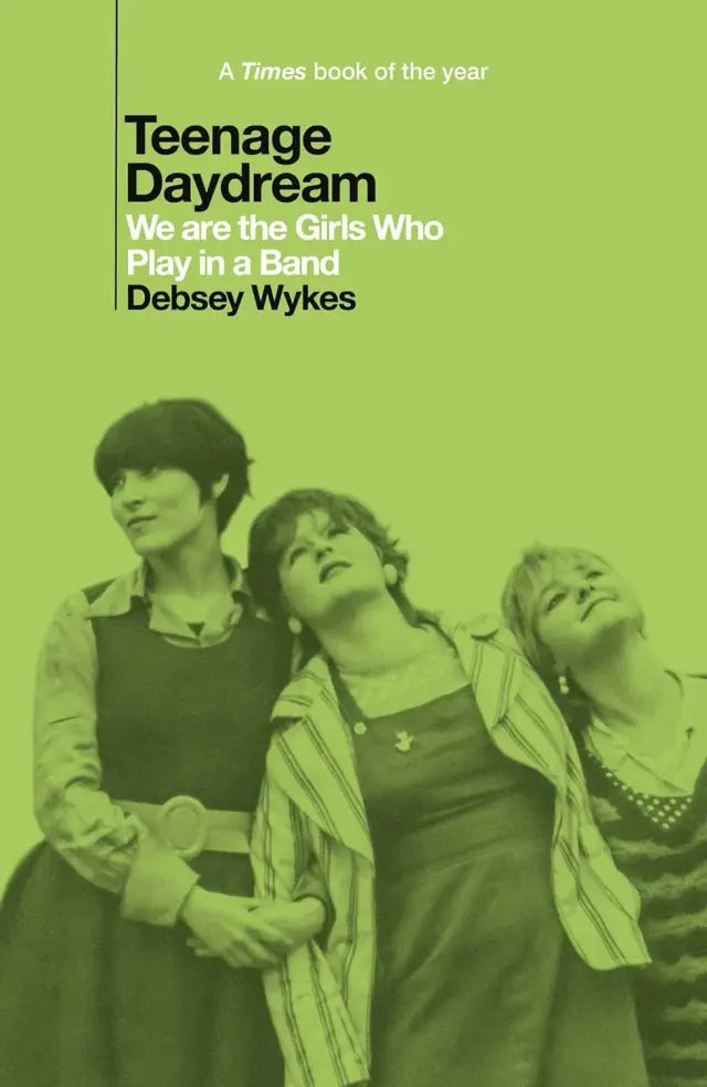 Debsey Wykes - Teenage Daydream: We Are The Girls Who Play in a Band